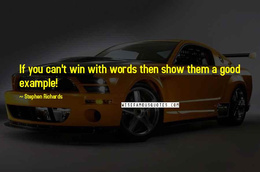 Stephen Richards Quotes: If you can't win with words then show them a good example!