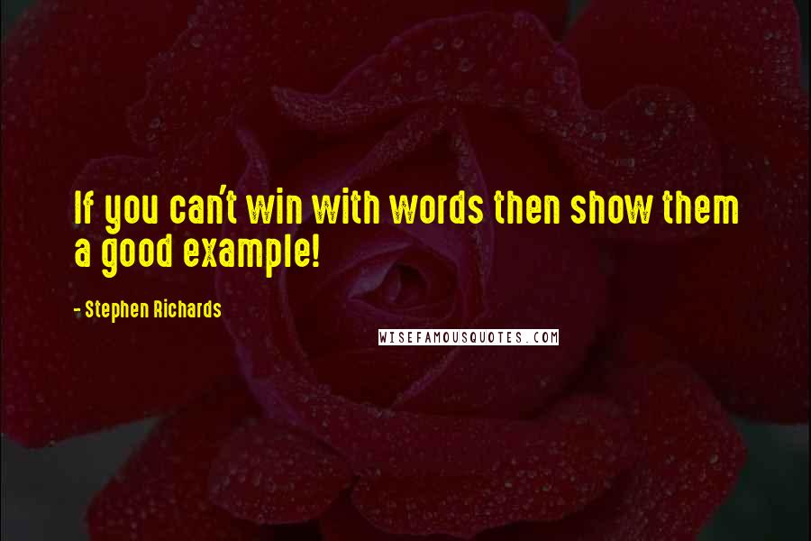 Stephen Richards Quotes: If you can't win with words then show them a good example!