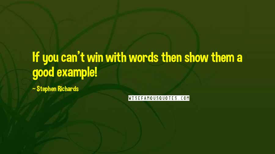 Stephen Richards Quotes: If you can't win with words then show them a good example!