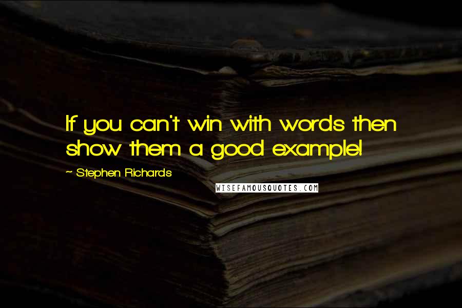 Stephen Richards Quotes: If you can't win with words then show them a good example!