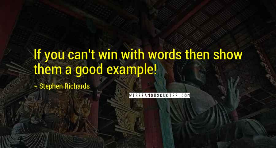 Stephen Richards Quotes: If you can't win with words then show them a good example!