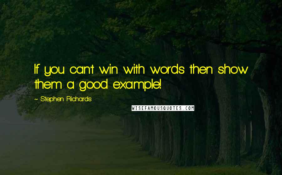 Stephen Richards Quotes: If you can't win with words then show them a good example!