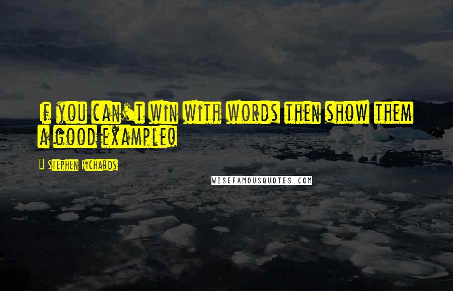 Stephen Richards Quotes: If you can't win with words then show them a good example!