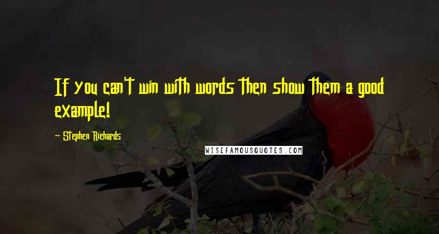 Stephen Richards Quotes: If you can't win with words then show them a good example!