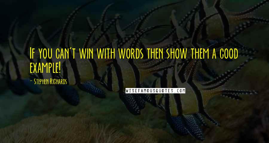 Stephen Richards Quotes: If you can't win with words then show them a good example!