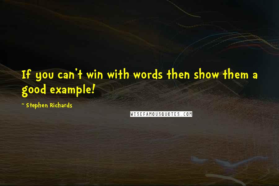 Stephen Richards Quotes: If you can't win with words then show them a good example!