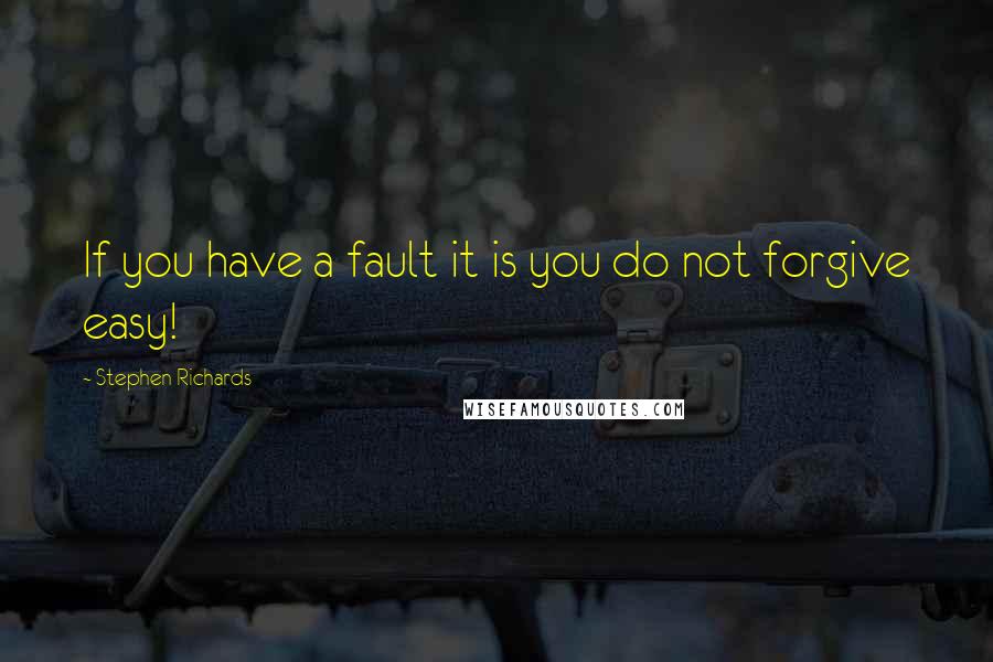 Stephen Richards Quotes: If you have a fault it is you do not forgive easy!