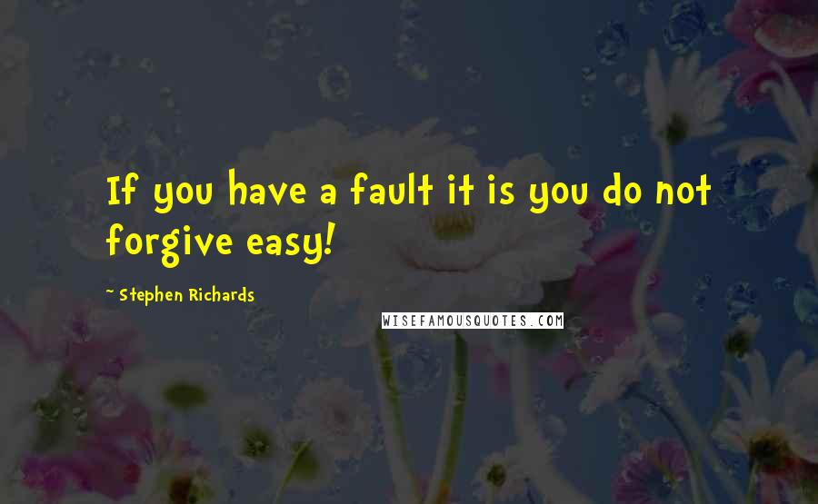 Stephen Richards Quotes: If you have a fault it is you do not forgive easy!
