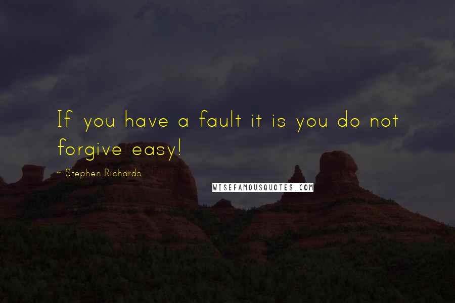 Stephen Richards Quotes: If you have a fault it is you do not forgive easy!