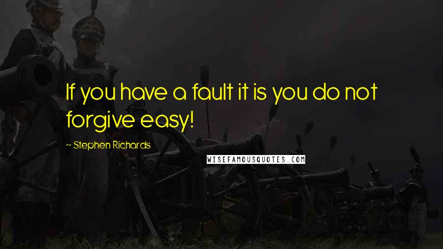 Stephen Richards Quotes: If you have a fault it is you do not forgive easy!