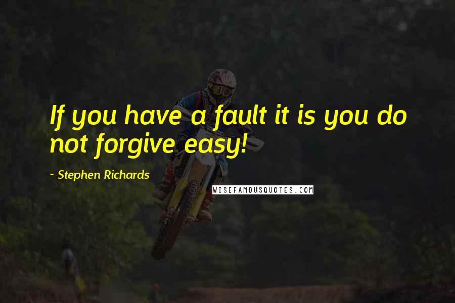 Stephen Richards Quotes: If you have a fault it is you do not forgive easy!