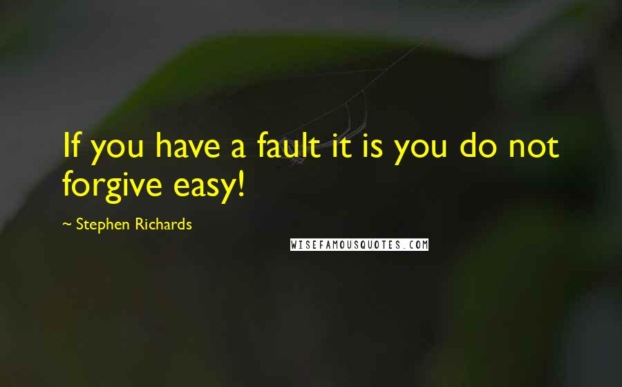 Stephen Richards Quotes: If you have a fault it is you do not forgive easy!