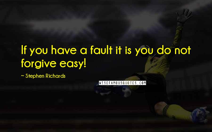 Stephen Richards Quotes: If you have a fault it is you do not forgive easy!