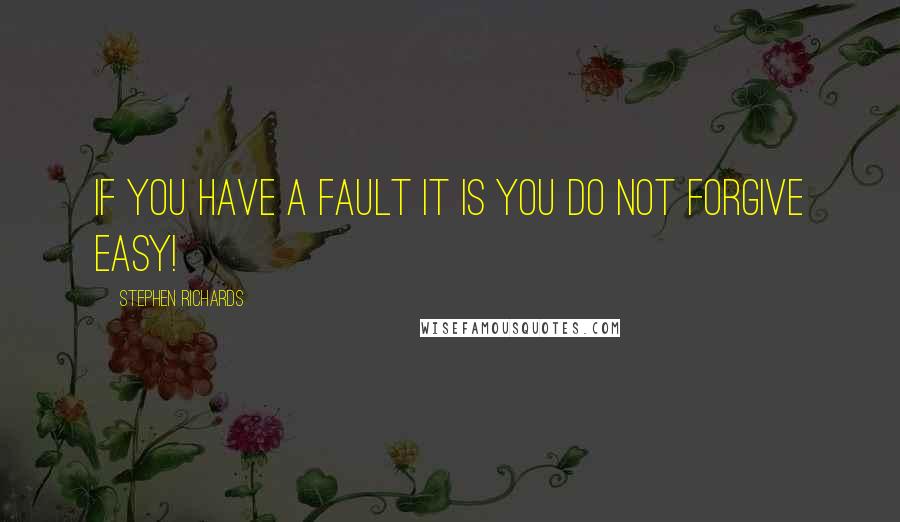 Stephen Richards Quotes: If you have a fault it is you do not forgive easy!