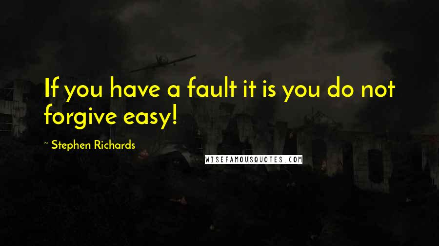 Stephen Richards Quotes: If you have a fault it is you do not forgive easy!