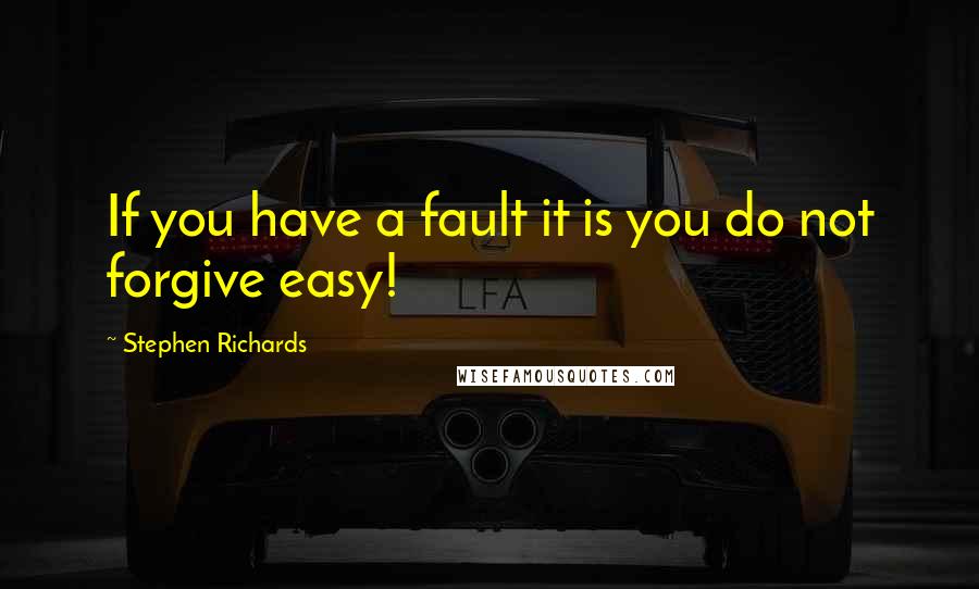 Stephen Richards Quotes: If you have a fault it is you do not forgive easy!