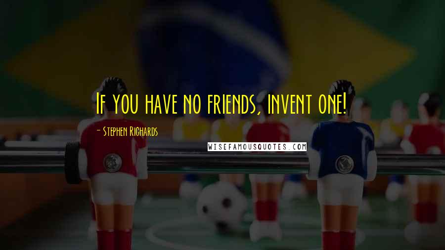 Stephen Richards Quotes: If you have no friends, invent one!