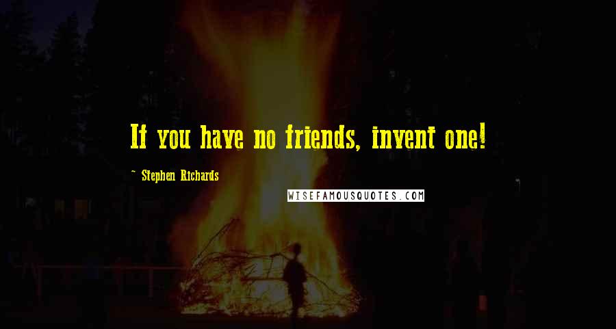 Stephen Richards Quotes: If you have no friends, invent one!