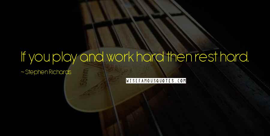 Stephen Richards Quotes: If you play and work hard then rest hard.