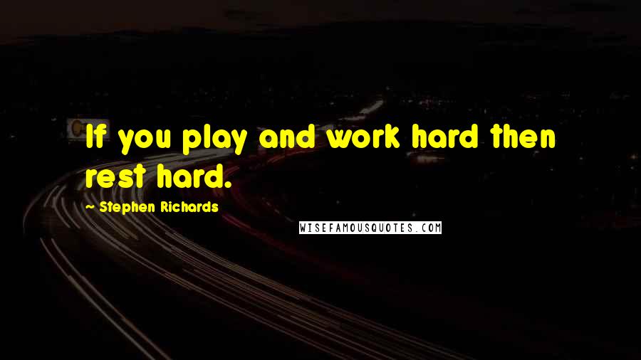 Stephen Richards Quotes: If you play and work hard then rest hard.