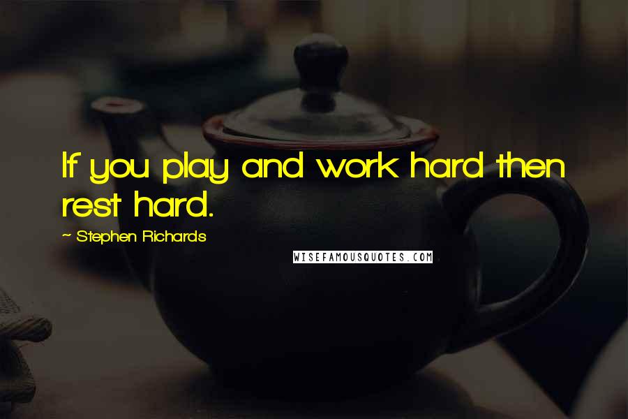 Stephen Richards Quotes: If you play and work hard then rest hard.