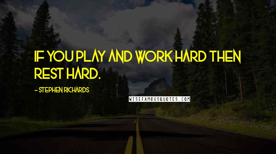 Stephen Richards Quotes: If you play and work hard then rest hard.