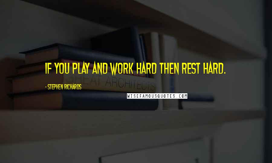 Stephen Richards Quotes: If you play and work hard then rest hard.