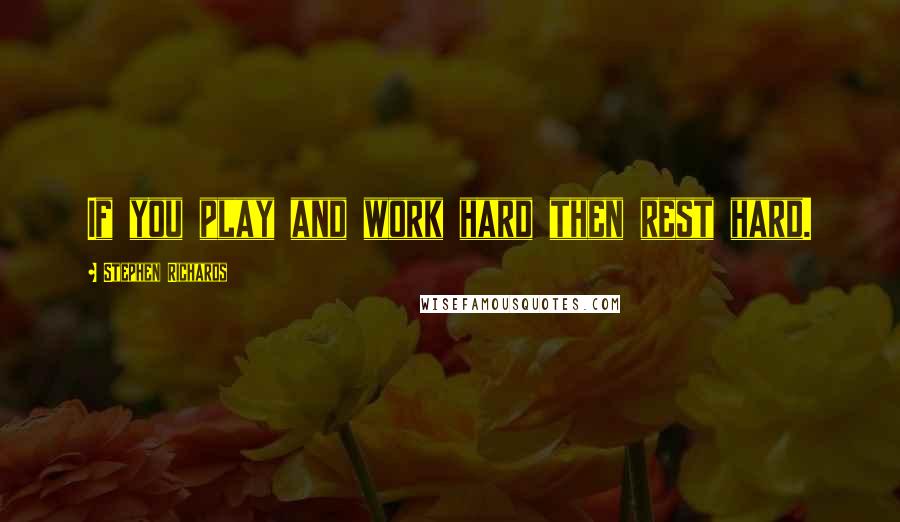 Stephen Richards Quotes: If you play and work hard then rest hard.