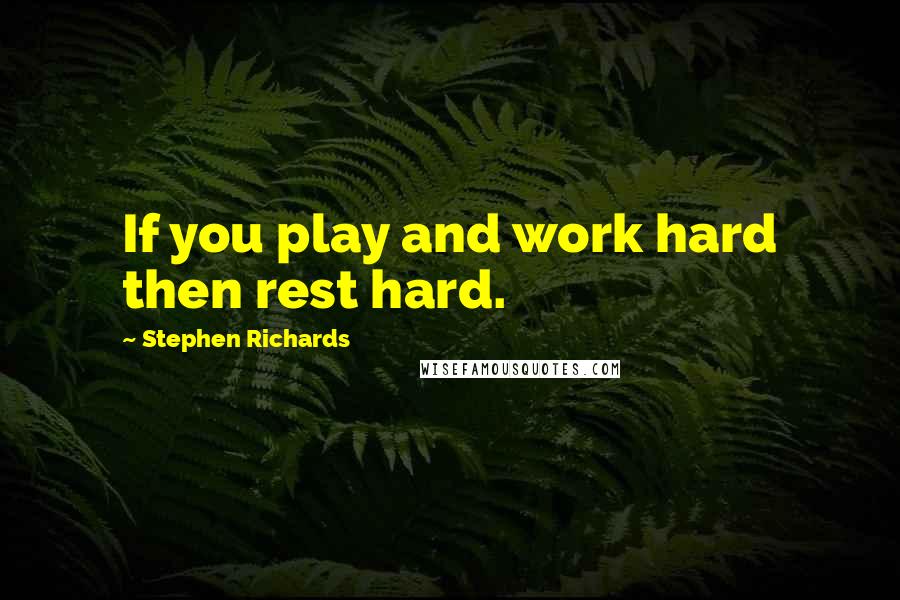 Stephen Richards Quotes: If you play and work hard then rest hard.