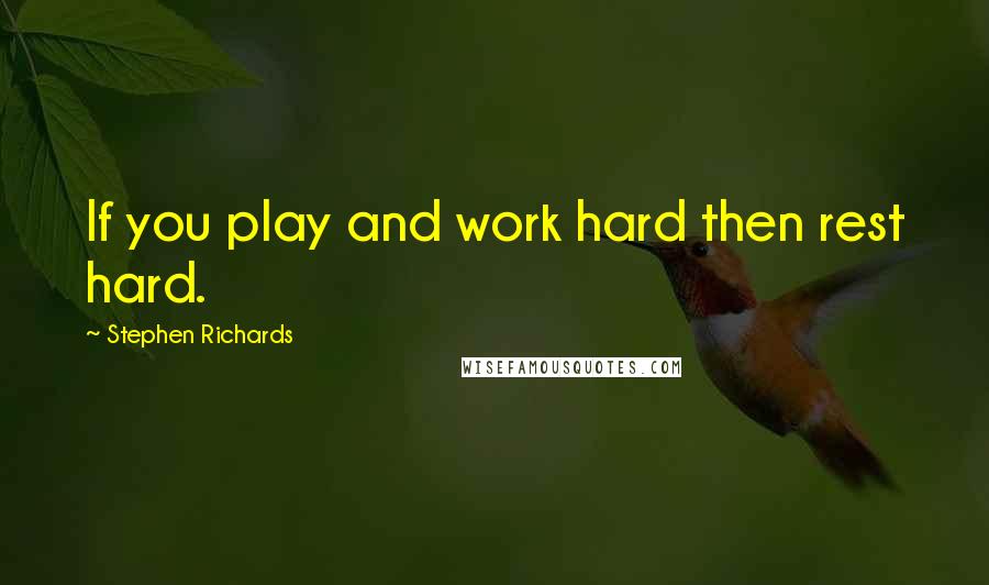 Stephen Richards Quotes: If you play and work hard then rest hard.