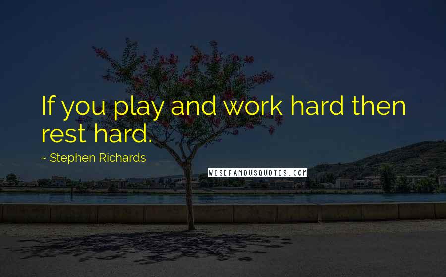 Stephen Richards Quotes: If you play and work hard then rest hard.