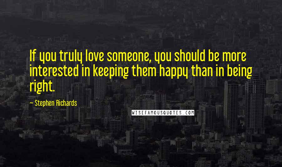 Stephen Richards Quotes: If you truly love someone, you should be more interested in keeping them happy than in being right.