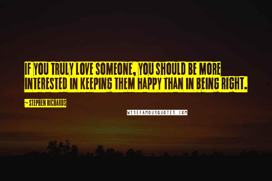 Stephen Richards Quotes: If you truly love someone, you should be more interested in keeping them happy than in being right.