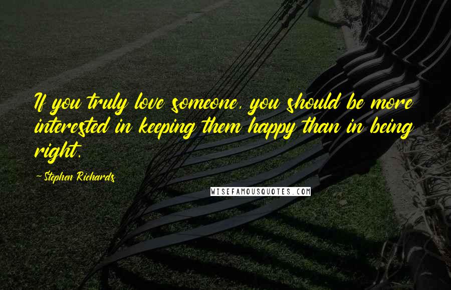 Stephen Richards Quotes: If you truly love someone, you should be more interested in keeping them happy than in being right.