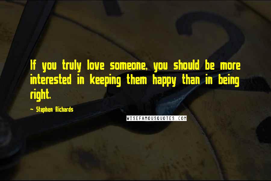 Stephen Richards Quotes: If you truly love someone, you should be more interested in keeping them happy than in being right.