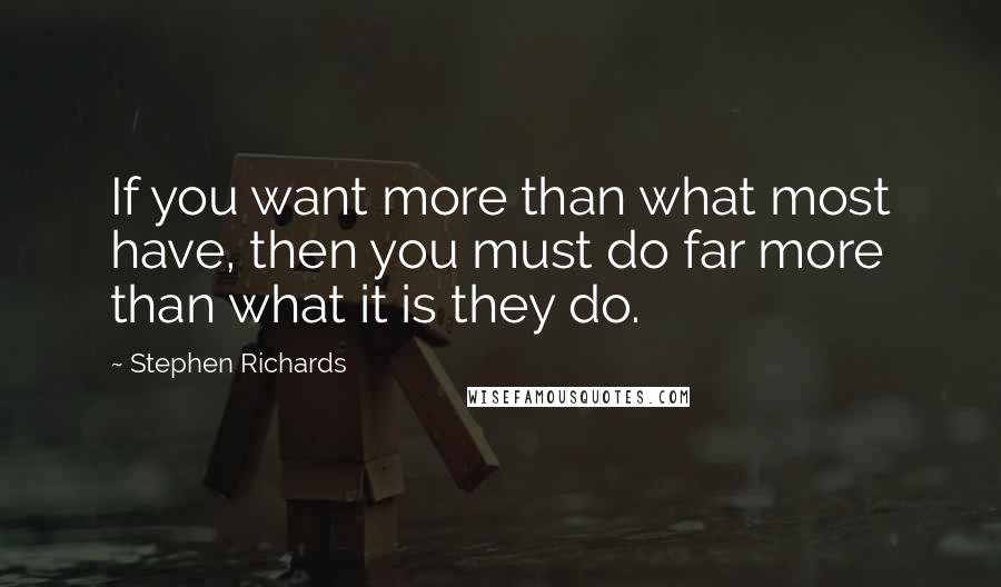 Stephen Richards Quotes: If you want more than what most have, then you must do far more than what it is they do.