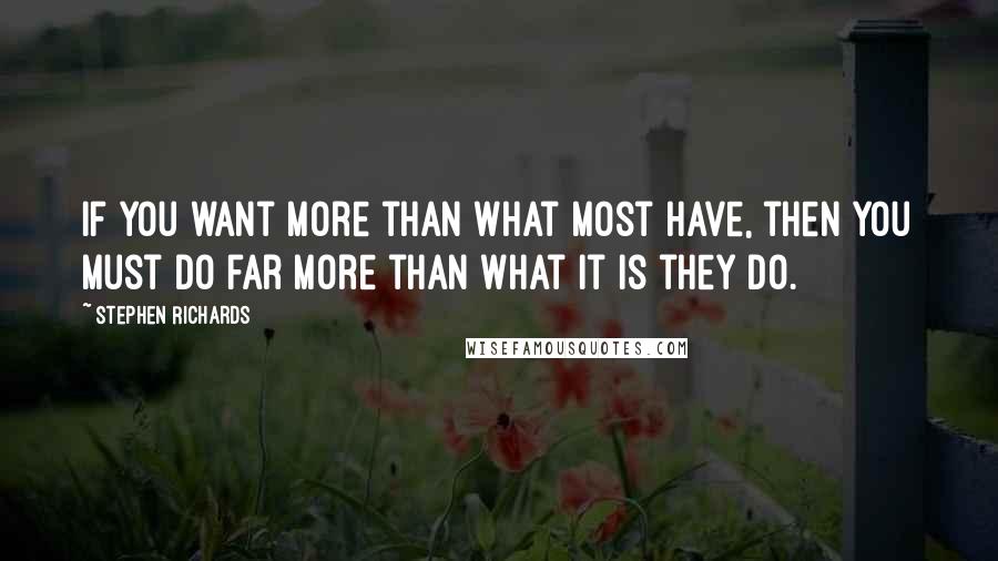 Stephen Richards Quotes: If you want more than what most have, then you must do far more than what it is they do.