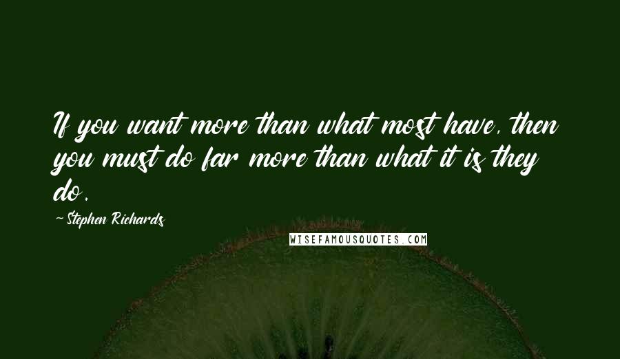 Stephen Richards Quotes: If you want more than what most have, then you must do far more than what it is they do.