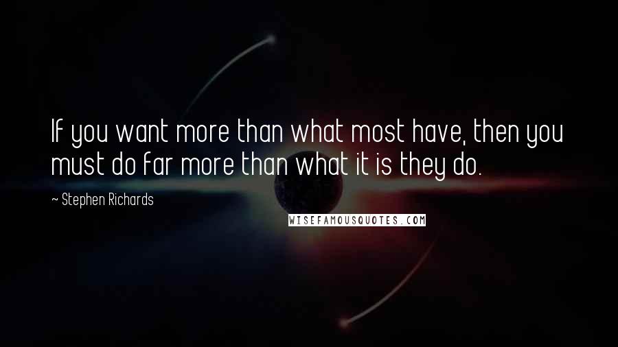 Stephen Richards Quotes: If you want more than what most have, then you must do far more than what it is they do.