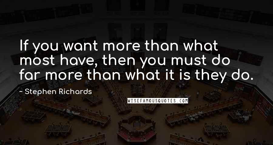 Stephen Richards Quotes: If you want more than what most have, then you must do far more than what it is they do.