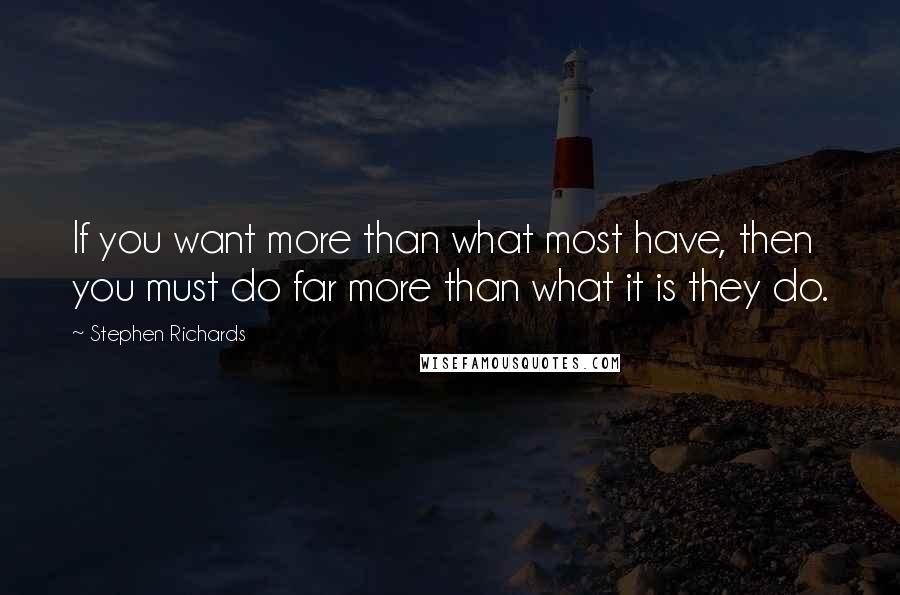 Stephen Richards Quotes: If you want more than what most have, then you must do far more than what it is they do.