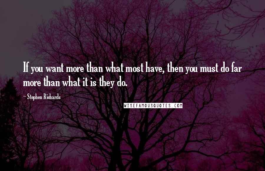 Stephen Richards Quotes: If you want more than what most have, then you must do far more than what it is they do.