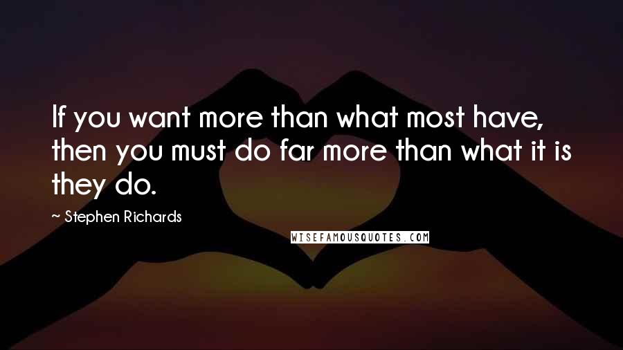 Stephen Richards Quotes: If you want more than what most have, then you must do far more than what it is they do.