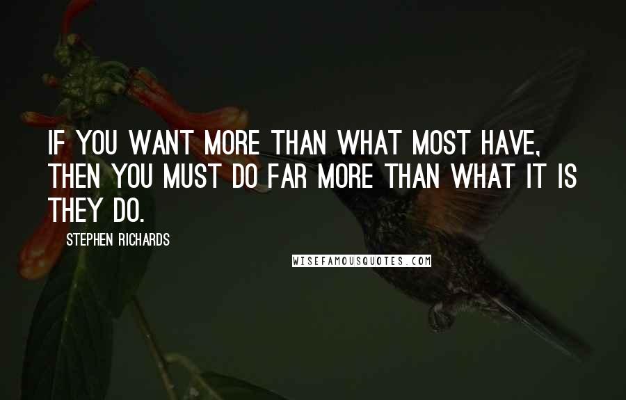 Stephen Richards Quotes: If you want more than what most have, then you must do far more than what it is they do.