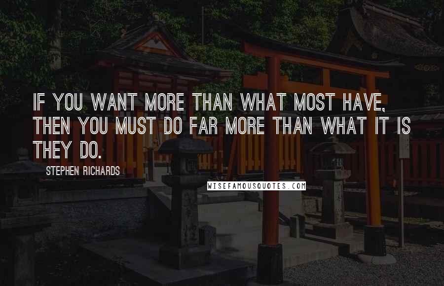 Stephen Richards Quotes: If you want more than what most have, then you must do far more than what it is they do.