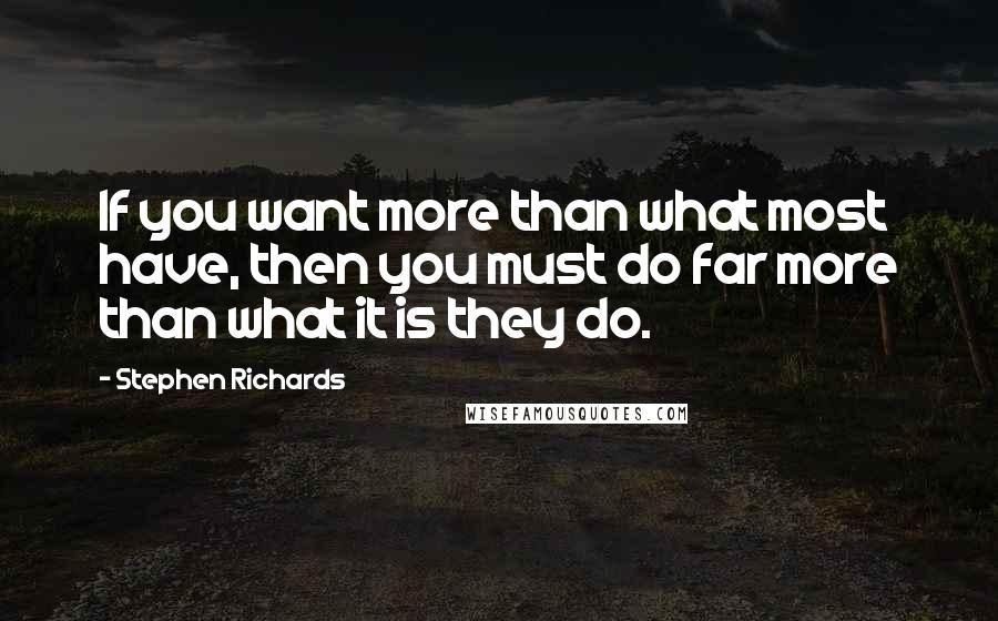 Stephen Richards Quotes: If you want more than what most have, then you must do far more than what it is they do.