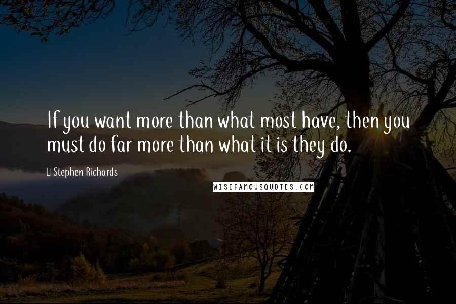 Stephen Richards Quotes: If you want more than what most have, then you must do far more than what it is they do.