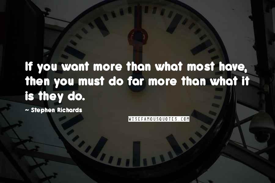 Stephen Richards Quotes: If you want more than what most have, then you must do far more than what it is they do.