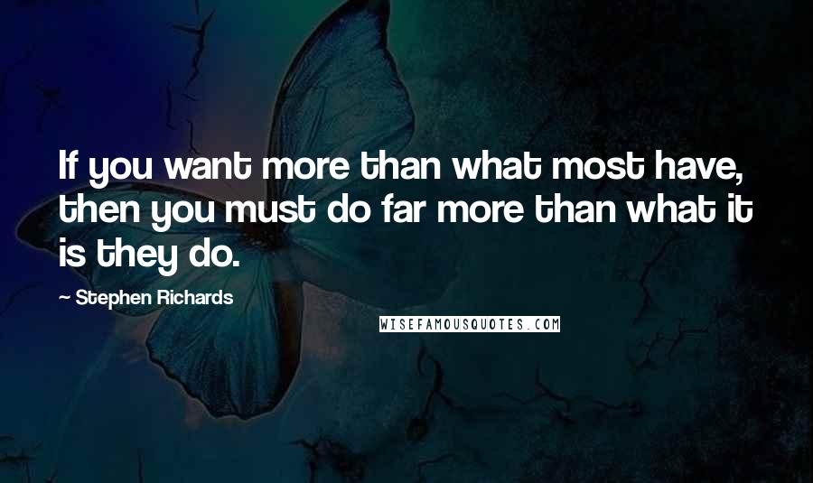 Stephen Richards Quotes: If you want more than what most have, then you must do far more than what it is they do.