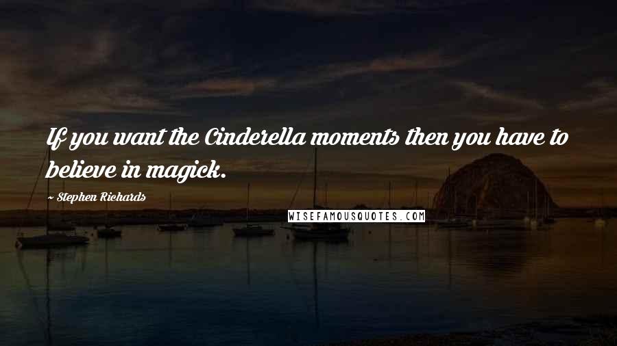 Stephen Richards Quotes: If you want the Cinderella moments then you have to believe in magick.